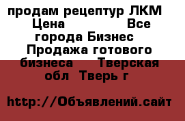 продам рецептур ЛКМ  › Цена ­ 130 000 - Все города Бизнес » Продажа готового бизнеса   . Тверская обл.,Тверь г.